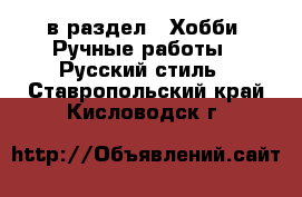  в раздел : Хобби. Ручные работы » Русский стиль . Ставропольский край,Кисловодск г.